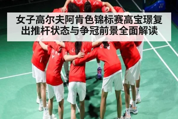 女子高尔夫阿肯色锦标赛高宝璟复出推杆状态与争冠前景全面解读