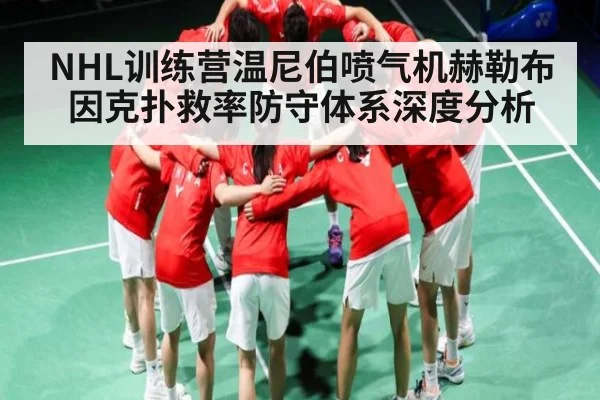 NHL训练营温尼伯喷气机赫勒布因克扑救率防守体系深度分析