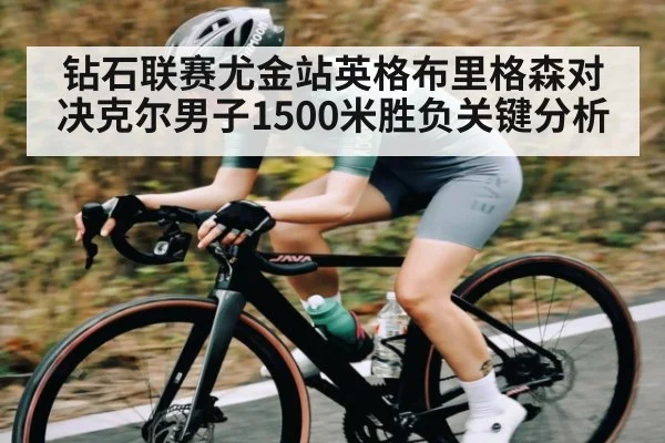 钻石联赛尤金站英格布里格森对决克尔男子1500米胜负关键分析